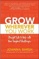 Crece dondequiera que trabajes: Hablando claro para ayudarte con tus retos más difíciles - Grow Wherever You Work: Straight Talk to Help with Your Toughest Challenges