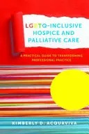 Lgbtq-Inclusive Hospice and Palliative Care: Una guía práctica para transformar la práctica profesional - Lgbtq-Inclusive Hospice and Palliative Care: A Practical Guide to Transforming Professional Practice