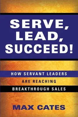 Servir, liderar, triunfar: Cómo los líderes serviciales están logrando ventas extraordinarias - Serve, Lead, Succeed!: How Servant Leaders Are Reaching Breakthrough Sales