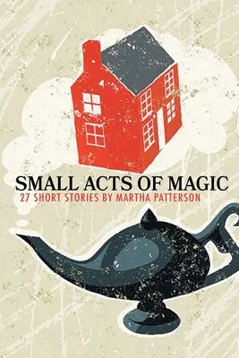 PEQUEÑOS ACTOS DE MAGIA, 27 relatos breves - SMALL ACTS OF MAGIC, 27 Short Stories