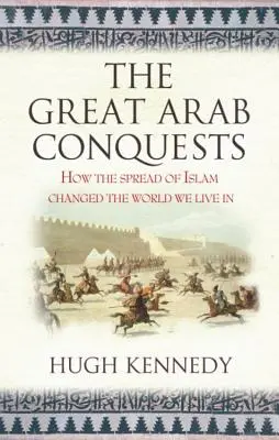 Las grandes conquistas árabes Cómo la expansión del Islam cambió el mundo en que vivimos. Hugh Kennedy - The Great Arab Conquests How the Spread of Islam Changed the World We Live In. Hugh Kennedy