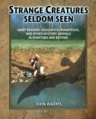 Criaturas extrañas poco vistas: Castores gigantes, Sasquatch, Manipogos y otros animales misteriosos en Manitoba y más allá - Strange Creatures Seldom Seen: Giant Beavers, Sasquatch, Manipogos, and Other Mystery Animals in Manitoba and Beyond