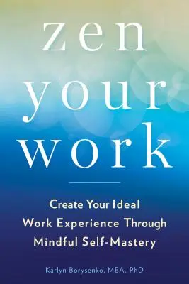 Zen Your Work: Crea tu experiencia laboral ideal a través del autodominio consciente - Zen Your Work: Create Your Ideal Work Experience Through Mindful Self-Mastery