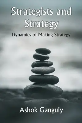 Estrategas y estrategia: Dinámica de la elaboración de estrategias - Strategists And Strategy: Dynamics of Making Strategy