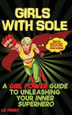 Chicas con suela: Una guía de Girl Power para liberar a tu superheroína interior - Girls with Sole: A Girl Power Guide to Unleashing Your Inner Superhero