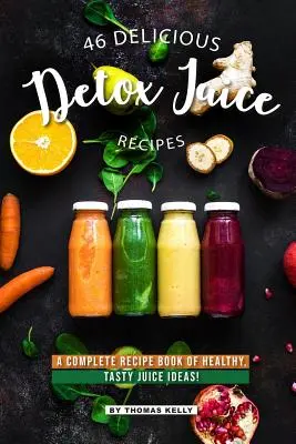 46 Deliciosas Recetas de Zumos Detox: ¡Un Recetario Completo de Ideas de Zumos Saludables y Sabrosos! - 46 Delicious Detox Juice Recipes: A Complete Recipe Book of Healthy, Tasty Juice Ideas!