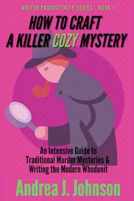 Cómo crear una novela de misterio: Una guía intensiva sobre los misterios tradicionales y la escritura de la novela policíaca moderna - How to Craft a Killer Cozy Mystery: An Intensive Guide to Traditional Murder Mysteries & Writing the Modern Whodunit