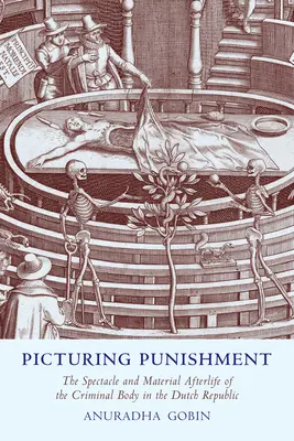 Picturing Punishment: El espectáculo y la posteridad material del cuerpo criminal en la República Holandesa - Picturing Punishment: The Spectacle and Material Afterlife of the Criminal Body in the Dutch Republic