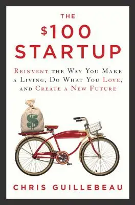 La startup de 100 dólares: Reinventa tu forma de ganarte la vida, haz lo que amas y crea un nuevo futuro - The $100 Startup: Reinvent the Way You Make a Living, Do What You Love, and Create a New Future