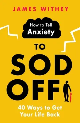 Cómo decirle a la ansiedad que se vaya a la mierda: 40 maneras de recuperar tu vida - How to Tell Anxiety to Sod Off: 40 Ways to Get Your Life Back