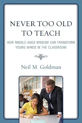 Nunca es demasiado viejo para enseñar: Cómo la sabiduría de la mediana edad puede transformar las mentes jóvenes en el aula - Never Too Old to Teach: How Middle-Aged Wisdom Can Transform Young Minds in the Classroom