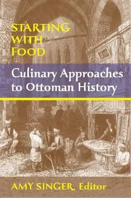 Empezando por la comida: Culinary Approaches to Ottoman History. Editado por Amy Singer - Starting with Food: Culinary Approaches to Ottoman History. Edited by Amy Singer