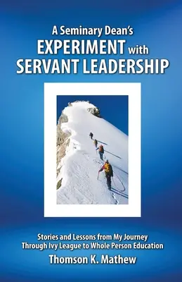 El experimento de un decano de seminario con el liderazgo de servicio: Historias y lecciones de mi viaje de la Ivy League a la educación integral de la persona - A Seminary Dean's Experiment with Servant Leadership: Stories and Lessons from My Journey Through Ivy League to Whole Person Education