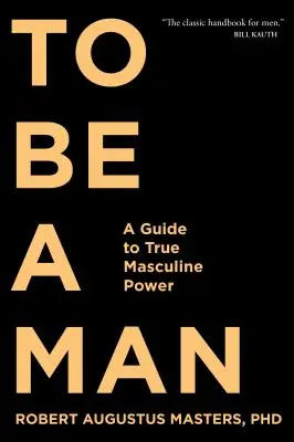 Ser Hombre: Guía del verdadero poder masculino - To Be a Man: A Guide to True Masculine Power