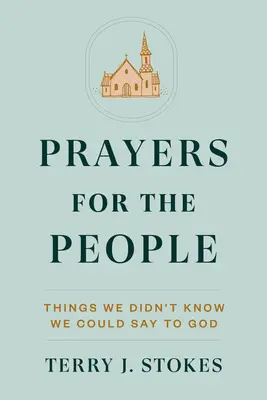 Oraciones para el pueblo: Cosas que no sabíamos que podíamos decirle a Dios - Prayers for the People: Things We Didn't Know We Could Say to God