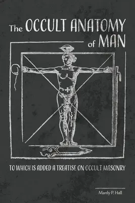 La Anatomía Oculta del Hombre: A la que se añade un Tratado de Masonería Oculta - The Occult Anatomy of Man: To Which Is Added a Treatise on Occult Masonry