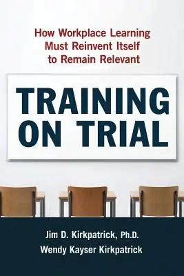 La formación a prueba: Cómo el aprendizaje en el lugar de trabajo debe reinventarse para seguir siendo relevante - Training on Trial: How Workplace Learning Must Reinvent Itself to Remain Relevant