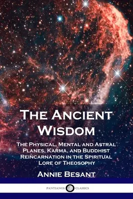 La Sabiduría Antigua: Los Planos Físico, Mental y Astral, el Karma y la Reencarnación Budista en la Ciencia Espiritual de la Teosofía - The Ancient Wisdom: The Physical, Mental and Astral Planes, Karma, and Buddhist Reincarnation in the Spiritual Lore of Theosophy