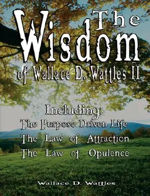 La Sabiduría de Wallace D. Wattles II - Incluye: La Vida con Propósito, La Ley de la Atracción y La Ley de la Opulencia - The Wisdom of Wallace D. Wattles II - Including: The Purpose Driven Life, The Law of Attraction & The Law of Opulence