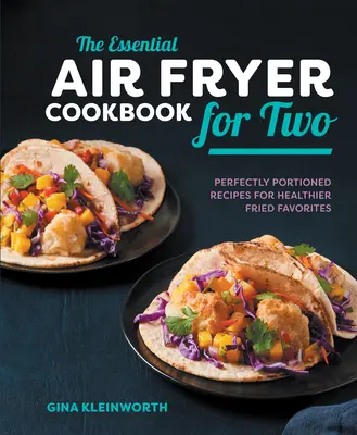 The Essential Air Fryer Cookbook for Two: Perfectly Portioned Recipes for Healthier Fried Favorites (El libro de cocina esencial de la freidora de aire para dos) - The Essential Air Fryer Cookbook for Two: Perfectly Portioned Recipes for Healthier Fried Favorites