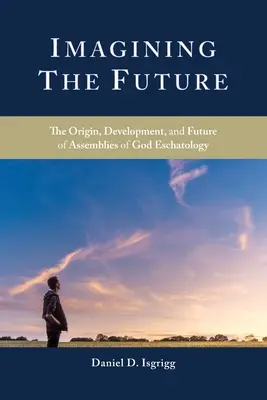 Imaginando el futuro: Origen, desarrollo y futuro de la escatología de las Asambleas de Dios - Imagining the Future: The Origin, Development, and Future of Assemblies of God Eschatology