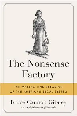 La fábrica de disparates: La creación y el desmoronamiento del sistema jurídico estadounidense - The Nonsense Factory: The Making and Breaking of the American Legal System