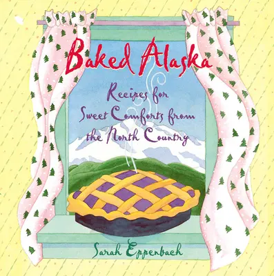 Alaska al horno: Recetas de dulce confort del país del norte - Baked Alaska: Recipes for Sweet Comforts from the North Country