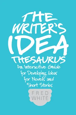 El tesauro de ideas del escritor: Una guía interactiva para desarrollar ideas para novelas y relatos cortos - The Writer's Idea Thesaurus: An Interactive Guide for Developing Ideas for Novels and Short Stories