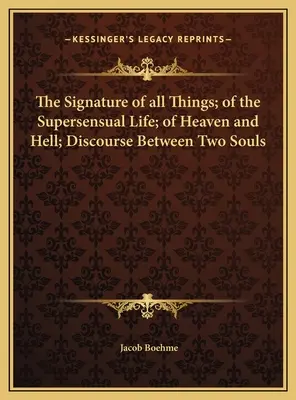 La Firma de Todas las Cosas; de la Vida Supersensual; del Cielo y del Infierno; Discurso Entre Dos Almas - The Signature of all Things; of the Supersensual Life; of Heaven and Hell; Discourse Between Two Souls