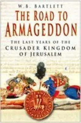 El camino hacia el Armagedón: Los últimos años del reino cruzado de Jerusalén - The Road to Armageddon: The Last Years of the Crusader Kingdom of Jerusalem