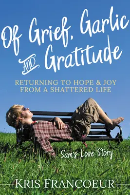De Dolor, Ajo y Gratitud: Recuperar la esperanza y la alegría de una vida destrozada: la historia de amor de Sam - Of Grief, Garlic and Gratitude: Returning to Hope and Joy from a Shattered Life--Sam's Love Story