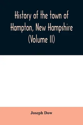 Historia de la ciudad de Hampton, New Hampshire, desde su asentamiento en 1638 hasta el otoño de 1892 (Volumen II) - History of the town of Hampton, New Hampshire, from its settlement in 1638 to the autumn of 1892 (Volume II)