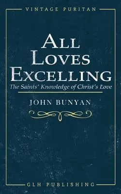 La excelencia de todos los amores: El conocimiento del amor de Cristo por los santos - All Loves Excelling: The Saints' Knowledge of Christ's Love