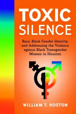 Toxic Silence: Race, Black Gender Identity, and Addressing the Violence against Black Transgender Women in Houston (Silencio tóxico: raza, identidad de género negra y la violencia contra las mujeres transgénero negras en Houston). - Toxic Silence; Race, Black Gender Identity, and Addressing the Violence against Black Transgender Women in Houston
