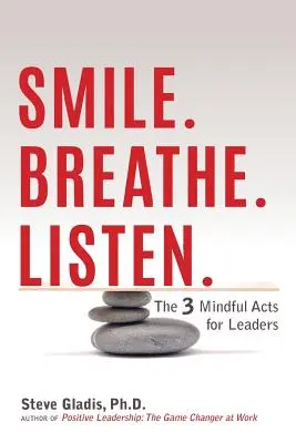 Sonríe. Sonríe. Escucha: Los 3 Actos Mindful para Líderes - Smile. Breathe. Listen.: The 3 Mindful Acts for Leaders