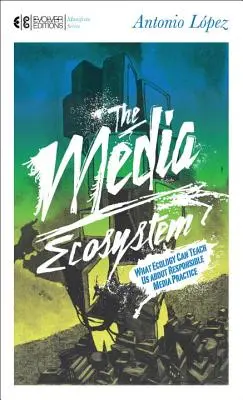 El ecosistema de los medios de comunicación: Lo que la ecología puede enseñarnos sobre la práctica responsable de los medios de comunicación - The Media Ecosystem: What Ecology Can Teach Us about Responsible Media Practice