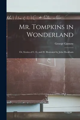 Mr. Tompkins in Wonderland; or, Stories of C, G, and H. Ilustrado por John Hookham - Mr. Tompkins in Wonderland; or, Stories of C, G, and H. Illustrated by John Hookham