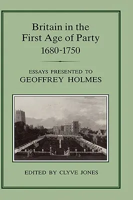 Gran Bretaña en la primera era del partido, 1687-1750: Ensayos presentados a Geoffrey Holmes - Britain in the First Age of Party, 1687-1750: Essays Presented to Geoffrey Holmes