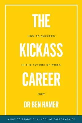 The Kickass Career: Cómo triunfar en el futuro del trabajo, ahora - The Kickass Career: How to succeed in the future of work, now