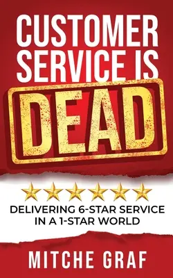 El servicio de atención al cliente está MUERTO: Cómo ofrecer un servicio de 6 estrellas en un mundo de 1 estrella - Customer Service Is DEAD: Delivering 6-Star Service In A 1-Star World