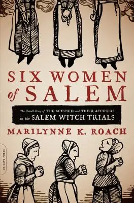 Seis mujeres de Salem: La historia no contada de las acusadas y sus acusadores en los juicios por brujería de Salem - Six Women of Salem: The Untold Story of the Accused and Their Accusers in the Salem Witch Trials