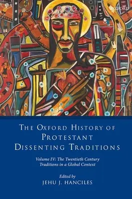 The Oxford History of Protestant Dissenting Traditions, Volume IV: The Twentieth Century: Tradiciones en un contexto global - The Oxford History of Protestant Dissenting Traditions, Volume IV: The Twentieth Century: Traditions in a Global Context