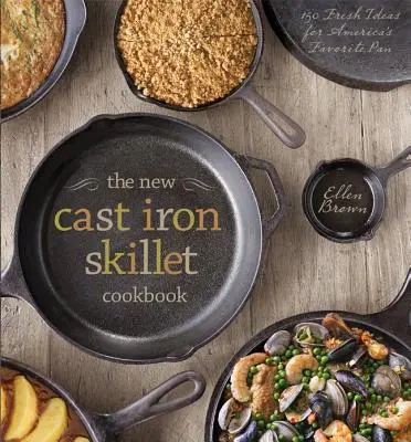 El nuevo libro de cocina de sartenes de hierro fundido: 150 nuevas ideas para la sartén favorita de Estados Unidos - The New Cast Iron Skillet Cookbook: 150 Fresh Ideas for America's Favorite Pan
