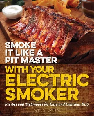 Ahúme como un maestro con su ahumador eléctrico: Recetas y técnicas para una barbacoa fácil y deliciosa - Smoke It Like a Pit Master with Your Electric Smoker: Recipes and Techniques for Easy and Delicious BBQ