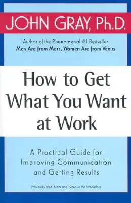 Cómo conseguir lo que quieres en el trabajo: Guía práctica para mejorar la comunicación y obtener resultados - How to Get What You Want at Work: A Practical Guide for Improving Communication and Getting Results