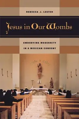 Jesús en nuestros vientres: Encarnación de la modernidad en un convento mexicano - Jesus in Our Wombs: Embodying Modernity in a Mexican Convent