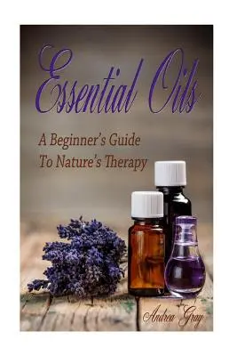 Aceites esenciales: Guía para principiantes de la terapia natural - Essential Oils: A Beginners Guide to Nature's Therapy