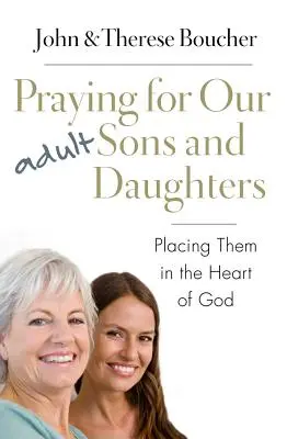 Orar por nuestros hijos e hijas adultos: Cómo ponerlos en el corazón de Dios - Praying for Our Adult Sons and Daughters: Placing Them in the Heart of God