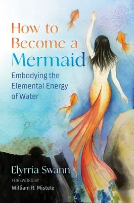 Cómo convertirse en sirena: Cómo encarnar la energía elemental del agua - How to Become a Mermaid: Embodying the Elemental Energy of Water