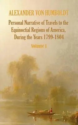 Narrativa personal de los viajes a las regiones equinocciales de América, durante el año 1799-1804 - Volumen 1 - Personal Narrative of Travels to the Equinoctial Regions of America, During the Year 1799-1804 - Volume 1